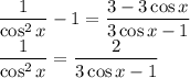 \dfrac1{\cos^2x}-1=\dfrac{3-3\cos x}{3\cos x-1}\\\dfrac1{\cos^2x}=\dfrac2{3\cos x-1}