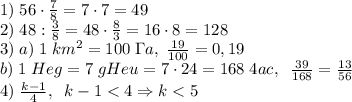 1)\;56\cdot\frac78=7\cdot7=49\\2)\;48:\frac38=48\cdot\frac83=16\cdot8=128\\3)\;a)\;1\;km^2=100\;\Gamma a,\;\frac{19}{100}=0,19\\b)\;1\;Heg=7\;gHeu=7\cdot24=168\;4ac,\;\;\frac{39}{168}=\frac{13}{56}\\4)\;\frac{k-1}{4},\;\;k-1