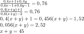 \frac{0,4x+1+0,4y}{0,6x-1+0,6y-1}=0,76\\\frac{0,4(x+y)+1}{0,6(x+y)-2}=0,76\\0,4(x+y)+1=0,456(x+y)-1,52\\0,056(x+y)=2,52\\x+y=45