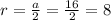 r=\frac{a}{2}=\frac{16}{2} =8