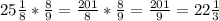 25 \frac{1}{8}* \frac{8}{9} = \frac{201}{8}* \frac{8}{9}=\frac{201}{9}=22 \frac{1}{3}