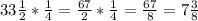 33 \frac{1}{2}* \frac{1}{4}= \frac{67}{2}* \frac{1}{4} = \frac{67}{8}= 7 \frac{3}{8}