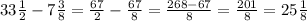 33 \frac{1}{2}-7 \frac{3}{8}= \frac{67}{2}- \frac{67}{8}= \frac{268-67}{8} =\frac{201}{8}=25 \frac{1}{8}