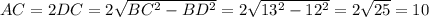 AC = 2DC = 2 \sqrt{ BC^{2}- BD^{2} } = 2 \sqrt{ 13^{2}- 12^{2} } = 2\sqrt{25} = 10