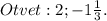 Otvet:2;-1 \frac{1}{3}.