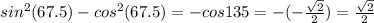 sin^2(67.5) - cos^2(67.5) = -cos135 = -(-\frac{\sqrt2}{2}) = \frac{\sqrt2}{2}