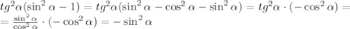 tg^2 \alpha (\sin^2 \alpha -1)=tg^2 \alpha (\sin^2 \alpha -\cos^2 \alpha -\sin^2 \alpha )=tg^2 \alpha \cdot(-\cos^2 \alpha )= \\ = \frac{\sin^2 \alpha }{\cos^2 \alpha }\cdot (-\cos^2 \alpha )=-\sin^2 \alpha