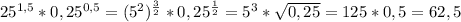 25^{1,5}*0,25^{0,5}=(5^{2}) ^{\frac{3}{2} }*0,25^{\frac{1}{2}}=5^{3}*\sqrt{0,25}=125*0,5=62,5