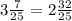 3\frac{7}{25} = 2\frac{32}{25}