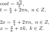 cost=\frac{\sqrt{2}}{2},\\t=\frac{\pi}{4}+2\pi n,\ n\in &#10;Z,\\\\2x=\frac{\pi}{4}+2\pi n,\ n\in Z,\\x=\frac{\pi}{8}+\pi k,\&#10; k\in Z.