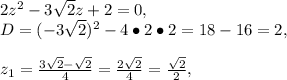 2z^2-3\sqrt{2}z+2=0,\\D=(-3\sqrt{2})^2-4\bullet2\bullet2=18-16=2,\\\\z_1=\frac{3\sqrt{2}-\sqrt{2}}{4}=\frac{2\sqrt{2}}{4}=\frac{\sqrt{2}}{2},