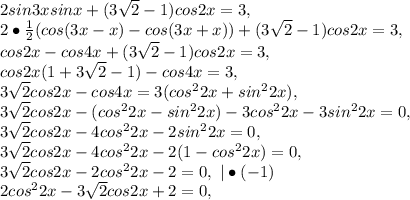 2sin3xsinx+(3\sqrt{2}-1)cos2x=3,\\2\bullet\frac{1}{2}(cos(3x-x)-cos(3x+x))+(3\sqrt{2}-1)cos2x=3,\\cos2x-cos4x+(3\sqrt{2}-1)cos2x=3,\\cos2x(1+3\sqrt{2}-1)-cos4x=3,\\3\sqrt{2}cos2x-cos4x=3(cos^22x+sin^22x),\\3\sqrt{2}cos2x-(cos^22x-sin^22x)-3cos^22x-3sin^22x=0,\\3\sqrt{2}cos2x-4cos^22x-2sin^22x=0,\\3\sqrt{2}cos2x-4cos^22x-2(1-cos^22x)=0,\\3\sqrt{2}cos2x-2cos^22x-2=0,\ |\bullet(-1)\\2cos^22x-3\sqrt{2}cos2x+2=0,