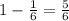 1- \frac{1}{6} = \frac{5}{6}