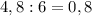 4,8:6=0,8