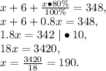 x+6+ \frac{x\bullet80\%}{100\%} =348,\\x+6+0.8x=348,\\1.8x=342\ |\bullet10,\\18x=3420,\\x=\frac{3420}{18}=190.