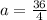 a= \frac{36}{4}