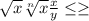 \sqrt{x} \sqrt[n]{x} \frac{x}{y} \leq \geq