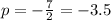 p= -\frac{7}{2}=-3.5