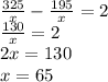 \frac{325}{x} - \frac{195}{x} =2 \\ \frac{130}{x} =2 \\ 2x=130 \\ x=65