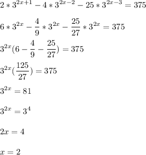 \displaystyle 2*3^{2x+1}-4*3^{2x-2}-25*3^{2x-3}=375\\\\6*3^{2x}-\frac{4}{9}*3^{2x}-\frac{25}{27}*3^{2x}=375\\\\3^{2x}(6-\frac{4}{9}-\frac{25}{27})=375\\\\3^{2x}( \frac{125}{27})=375\\\\3^{2x}=81\\\\3^{2x}=3^4\\\\2x=4\\\\x=2