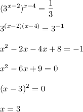 \displaystyle (3^{x-2})^{x-4}=\frac{1}{3}\\\\3^{(x-2)(x-4)}=3^{-1}\\\\ x^2-2x-4x+8=-1\\\\x^2-6x+9=0\\\\ (x-3)^2=0\\\\x=3