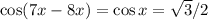 \cos(7x-8x)=\cos x=\sqrt 3/2