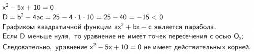 Докажите, что уравнение x(в квадрате) - 5х +10 = 0 не имеет корней. заранее !