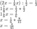 (2x- \frac{1}{8} x): \frac{1}{2} = \frac{1}{3} \\ 1 \frac{7}{8} x= \frac{1}{3} * \frac{1}{2} \\ 1 \frac{7}{8}x = \frac{1}{6} \\ x= \frac{1}{6} * \frac{8}{15} \\ x= \frac{4}{45}