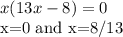 x(13x-8)=0&#10;&#10;x=0 and x=8/13