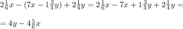 2 \frac{1}{6}x-(7x-1 \frac{3}{4}y)+2 \frac{1}{4}y= 2 \frac{1}{6}x-7x+1 \frac{3}{4}y+2 \frac{1}{4}y=\\\\=4y-4 \frac{5}{6}x