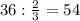 36: \frac{2}{3} =54