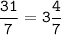 \tt\displaystyle \frac{31}{7}=3\frac{4}{7}