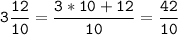 \tt\displaystyle 3\frac{12}{10}=\frac{3*10+12}{10}=\frac{42}{10}