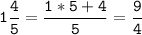 \tt\displaystyle 1\frac{4}{5}=\frac{1*5+4}{5}=\frac{9}{4}