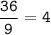 \tt\displaystyle \frac{36}{9}=4