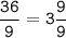 \tt\displaystyle \frac{36}{9}=3\frac{9}{9}