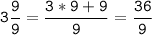 \tt\displaystyle 3\frac{9}{9}=\frac{3*9+9}{9}=\frac{36}{9}