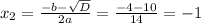 x_{2} = \frac{-b- \sqrt{D} }{2a} = \frac{-4-10}{14} =-1