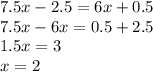 7.5x-2.5=6x+0.5 \\ 7.5x-6x=0.5+2.5 \\ 1.5x=3 \\ x=2