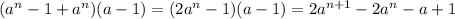 (a^{n}-1+a^{n})(a-1)=(2a^{n}-1)(a-1)=2a^{n+1}-2a^{n}-a+1