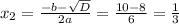 x_{2} = \frac{-b- \sqrt{D} }{2a} = \frac{10-8}{6}= \frac{1}{3}