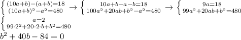 \left \{ {{(10a+b)-(a+b)=18} \atop {(10a+b)^2 - a^2=480}} \right. \to \left \{ {{10a+b-a-b=18} \atop {100a^2+20ab+b^2-a^2=480}} \right. \to \left \{ {{9a=18} \atop {99a^2+20ab+b^2=480}} \right. \\ \left \{ {{a=2} \atop {99\cdot 2^2+20\cdot2\cdot b+b^2=480}} \right. \\ b^2+40b-84=0