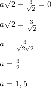 \\\\a\sqrt2-\frac{3}{\sqrt2}=0&#10;\\\\a\sqrt2=\frac{3}{\sqrt2}&#10;\\\\a=\frac{3}{\sqrt2\sqrt2}&#10;\\\\a = \frac{3}{2}&#10;\\\\a=1,5