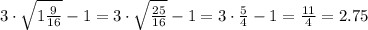 3\cdot \sqrt{1 \frac{9}{16} } -1=3\cdot \sqrt{ \frac{25}{16} } -1=3\cdot \frac{5}{4} -1= \frac{11}{4} =2.75