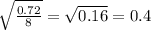 \sqrt{ \frac{0.72}{8} } = \sqrt{0.16} =0.4