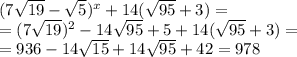 (7 \sqrt{19} - \sqrt{5} )^x+14( \sqrt{95}+3)= \\ =(7 \sqrt{19} )^2-14 \sqrt{95} +5+14( \sqrt{95} +3)= \\ =936-14 \sqrt{15} +14 \sqrt{95} +42=978