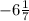 -6 \frac{1}{7}