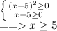 \left \{ {(x-5)^2 \geq 0} \atop {x-5 \geq 0}} \right. \\ &#10;==x \geq 5 \\