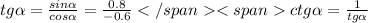 tg \alpha = \frac{sin \alpha }{cos \alpha } = \frac{0.8}{-0.6} ctg \alpha = \frac{1}{tg \alpha }