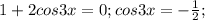 1+2cos3x=0;cos3x=- \frac{1}{2};